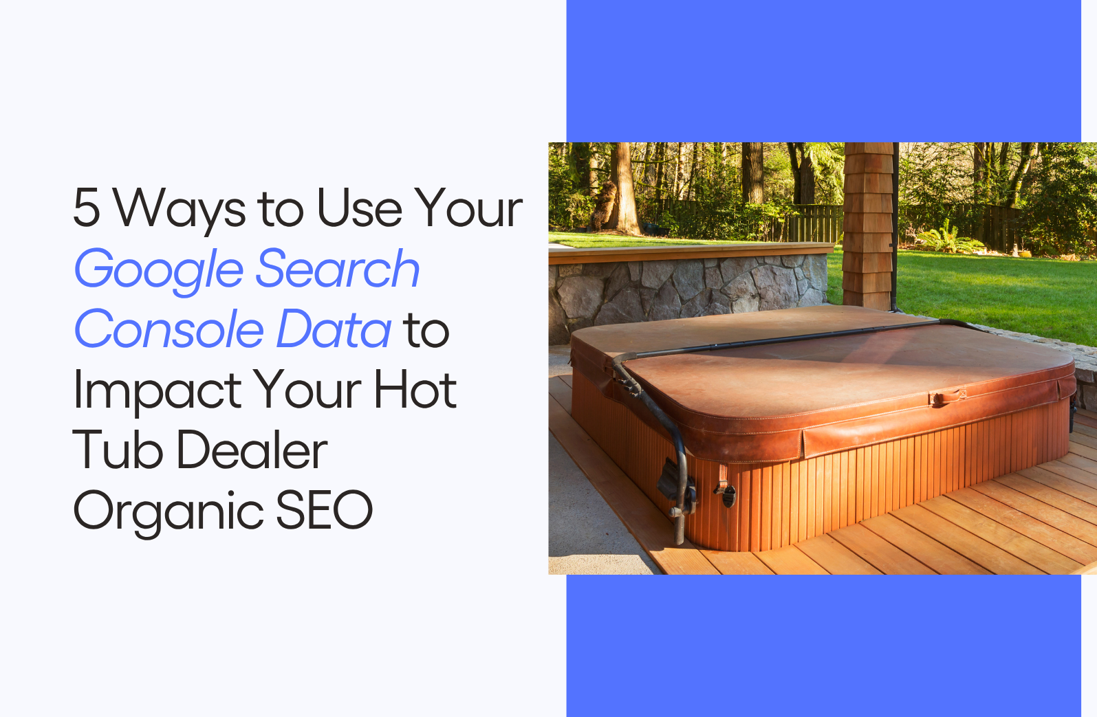 5 Ways to Use Your Google Search Console Data to Impact Your Hot Tub Dealer Organic SEO